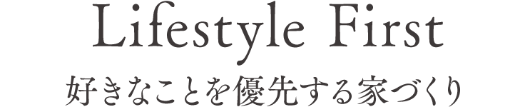 Lifestyle First　好きなことを優先する家づくり